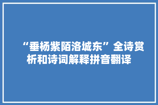 “垂杨紫陌洛城东”全诗赏析和诗词解释拼音翻译