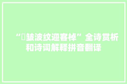 “縠皱波纹迎客棹”全诗赏析和诗词解释拼音翻译