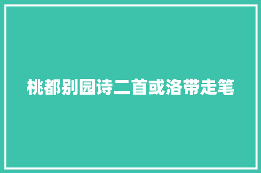 桃都别园诗二首或洛带走笔