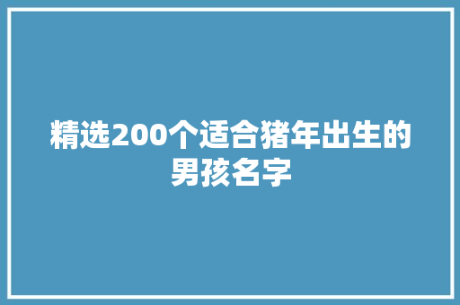 精选200个适合猪年出生的男孩名字