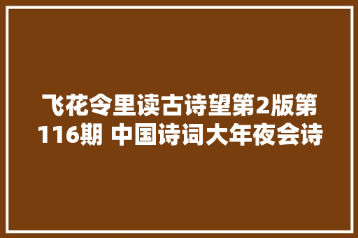 飞花令里读古诗望第2版第116期 中国诗词大年夜会诗词库集锦
