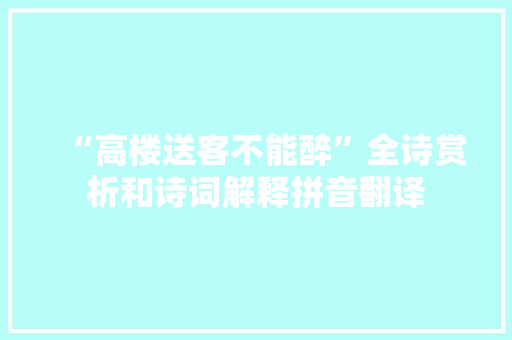 “高楼送客不能醉”全诗赏析和诗词解释拼音翻译