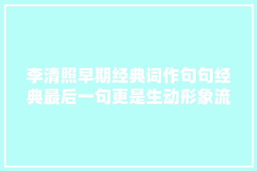 李清照早期经典词作句句经典最后一句更是生动形象流传千年