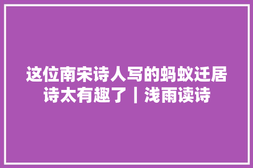 这位南宋诗人写的蚂蚁迁居诗太有趣了｜浅雨读诗