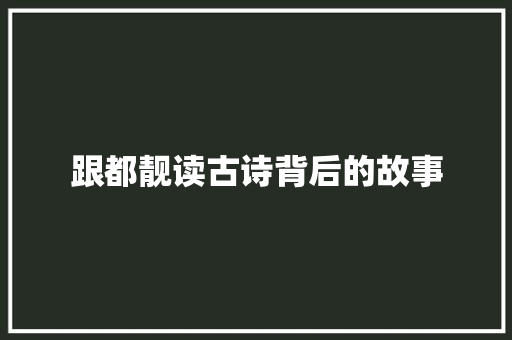 跟都靓读古诗背后的故事