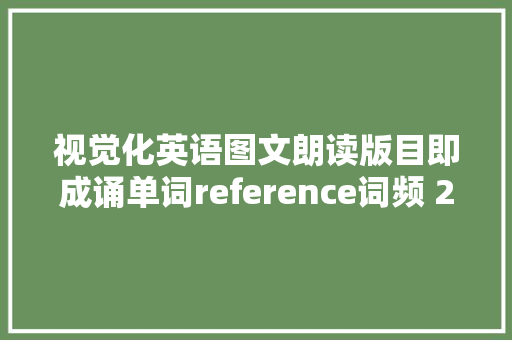 视觉化英语图文朗读版目即成诵单词reference词频 21359