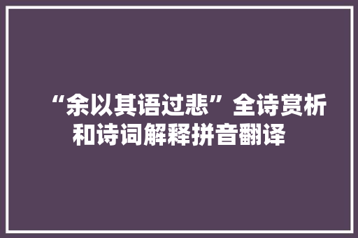 “余以其语过悲”全诗赏析和诗词解释拼音翻译