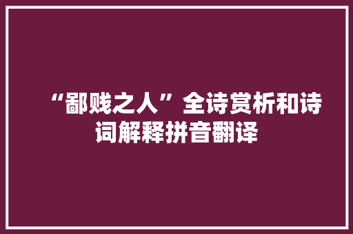 “鄙贱之人”全诗赏析和诗词解释拼音翻译