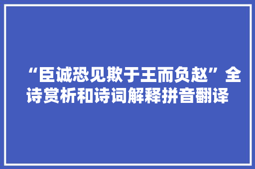 “臣诚恐见欺于王而负赵”全诗赏析和诗词解释拼音翻译