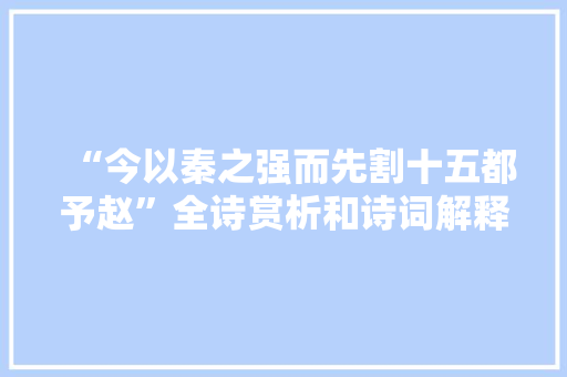 “今以秦之强而先割十五都予赵”全诗赏析和诗词解释拼音翻译