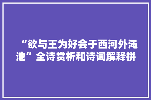 “欲与王为好会于西河外渑池”全诗赏析和诗词解释拼音翻译