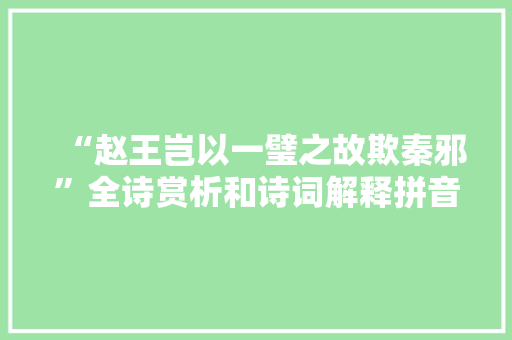 “赵王岂以一璧之故欺秦邪”全诗赏析和诗词解释拼音翻译