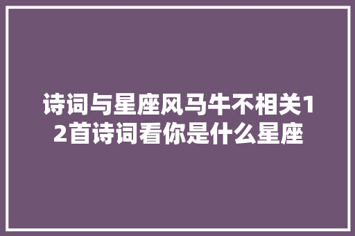 诗词与星座风马牛不相关12首诗词看你是什么星座