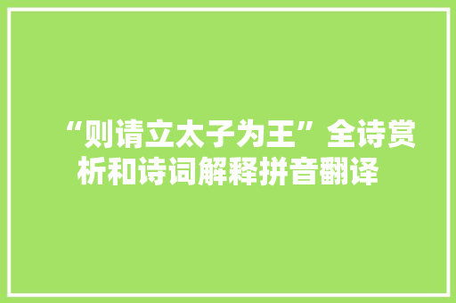 “则请立太子为王”全诗赏析和诗词解释拼音翻译
