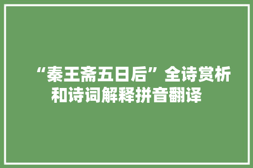 “秦王斋五日后”全诗赏析和诗词解释拼音翻译