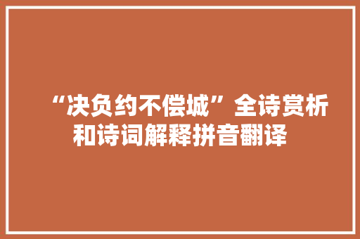 “决负约不偿城”全诗赏析和诗词解释拼音翻译
