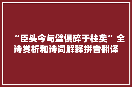 “臣头今与璧俱碎于柱矣”全诗赏析和诗词解释拼音翻译