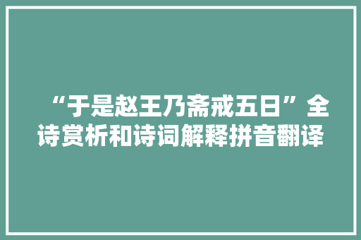 “于是赵王乃斋戒五日”全诗赏析和诗词解释拼音翻译