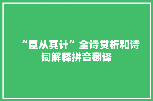“臣从其计”全诗赏析和诗词解释拼音翻译