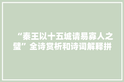 “秦王以十五城请易寡人之璧”全诗赏析和诗词解释拼音翻译