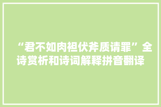 “君不如肉袒伏斧质请罪”全诗赏析和诗词解释拼音翻译