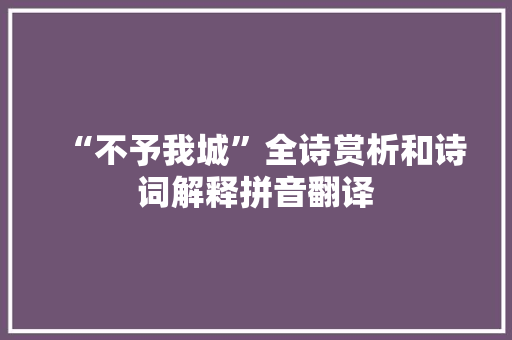 “不予我城”全诗赏析和诗词解释拼音翻译
