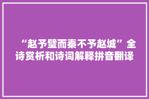 “赵予璧而秦不予赵城”全诗赏析和诗词解释拼音翻译