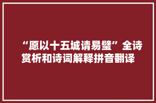 “愿以十五城请易璧”全诗赏析和诗词解释拼音翻译