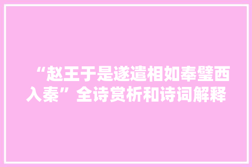 “赵王于是遂遣相如奉璧西入秦”全诗赏析和诗词解释拼音翻译