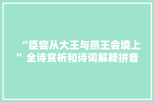 “臣尝从大王与燕王会境上”全诗赏析和诗词解释拼音翻译