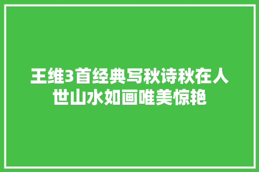 王维3首经典写秋诗秋在人世山水如画唯美惊艳