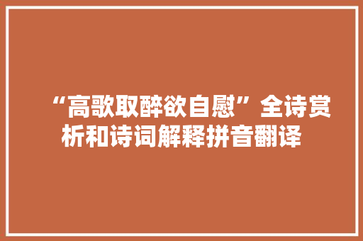 “高歌取醉欲自慰”全诗赏析和诗词解释拼音翻译