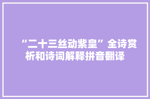 “二十三丝动紫皇”全诗赏析和诗词解释拼音翻译