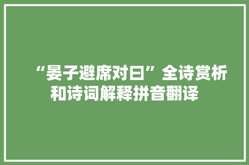 “晏子避席对曰”全诗赏析和诗词解释拼音翻译