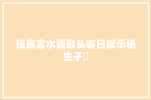 张惠言水调歌头春日赋示杨生子掞