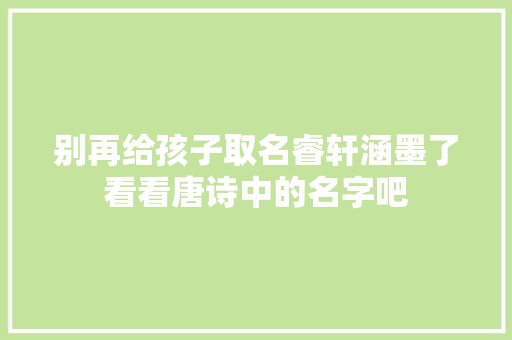 别再给孩子取名睿轩涵墨了看看唐诗中的名字吧