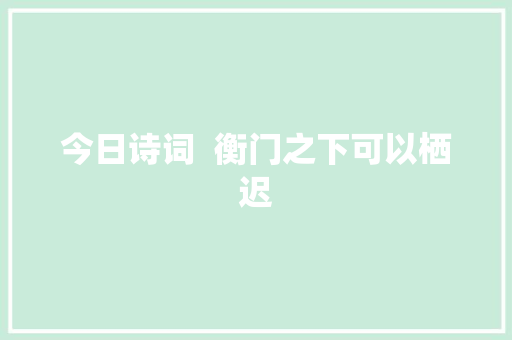 今日诗词  衡门之下可以栖迟