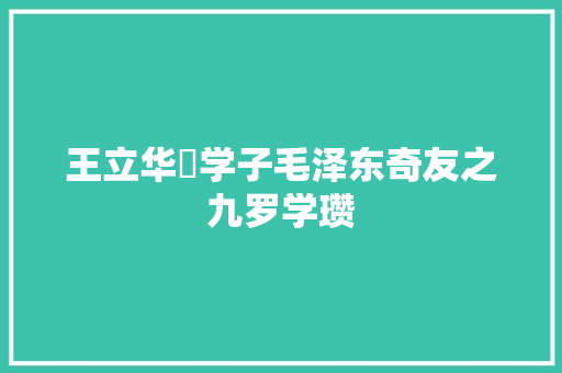 王立华​学子毛泽东奇友之九罗学瓒