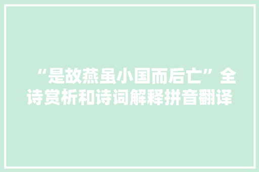 “是故燕虽小国而后亡”全诗赏析和诗词解释拼音翻译