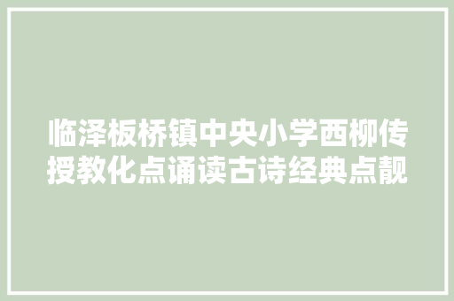 临泽板桥镇中央小学西柳传授教化点诵读古诗经典点靓诗雅校园