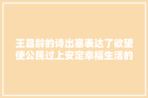 王昌龄的诗出塞表达了欲望使公民过上安定幸福生活的愿望
