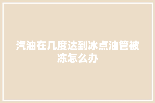 汽油在几度达到冰点油管被冻怎么办