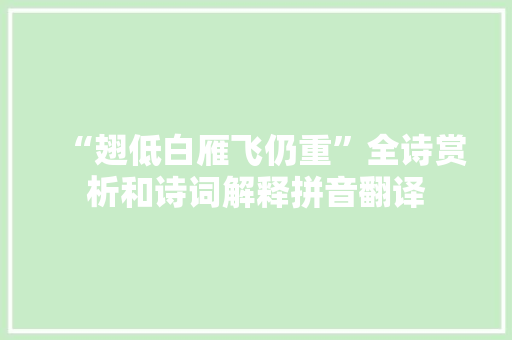 “翅低白雁飞仍重”全诗赏析和诗词解释拼音翻译