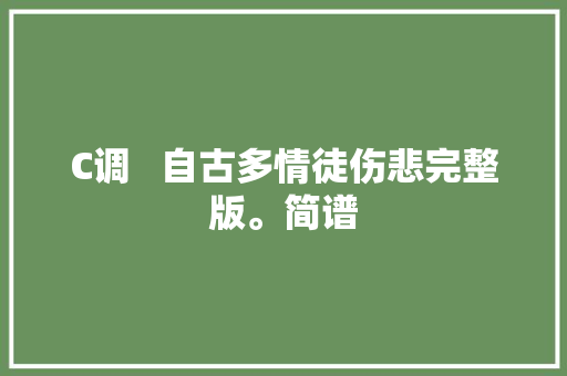 C调   自古多情徒伤悲完整版。简谱