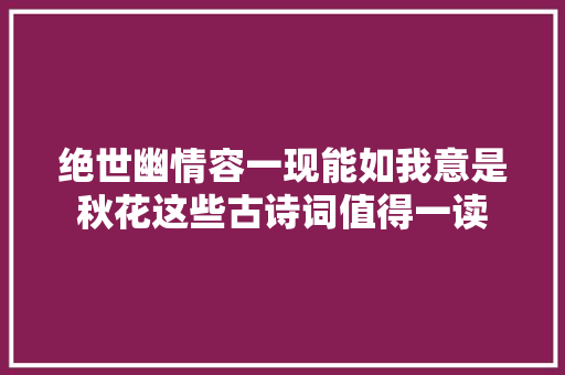 绝世幽情容一现能如我意是秋花这些古诗词值得一读