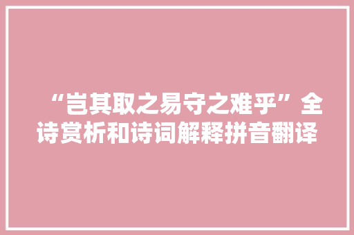 “岂其取之易守之难乎”全诗赏析和诗词解释拼音翻译