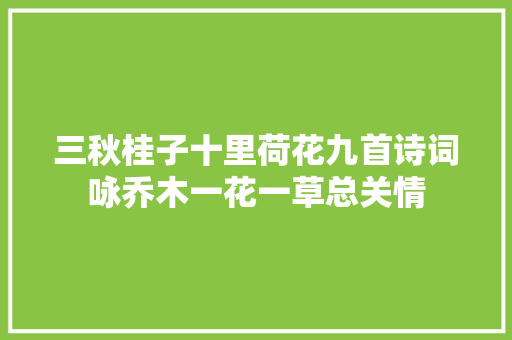 三秋桂子十里荷花九首诗词咏乔木一花一草总关情