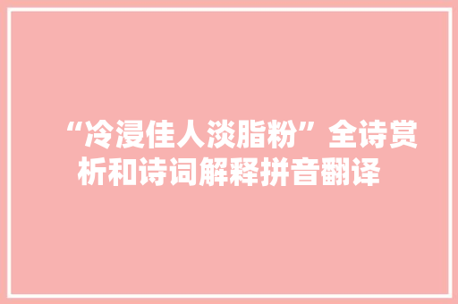 “冷浸佳人淡脂粉”全诗赏析和诗词解释拼音翻译