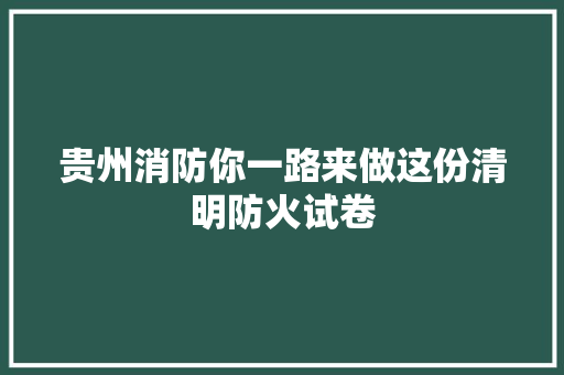 贵州消防你一路来做这份清明防火试卷