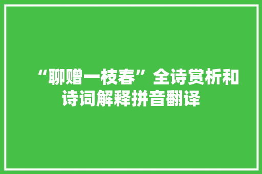 “聊赠一枝春”全诗赏析和诗词解释拼音翻译 “聊赠一枝春”全诗赏析和诗词解释拼音翻译